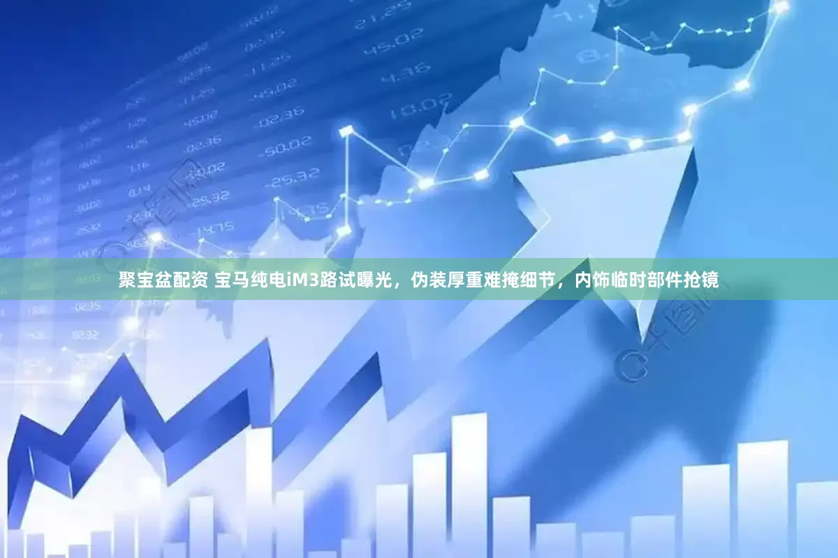 聚宝盆配资 宝马纯电iM3路试曝光，伪装厚重难掩细节，内饰临时部件抢镜