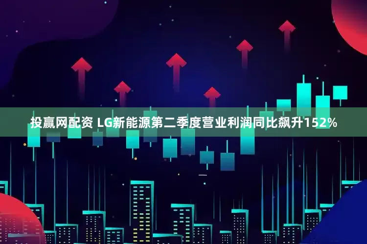 投赢网配资 LG新能源第二季度营业利润同比飙升152%