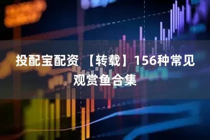 投配宝配资 【转载】156种常见观赏鱼合集