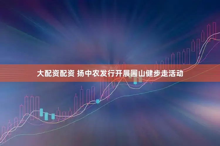 大配资配资 扬中农发行开展圌山健步走活动