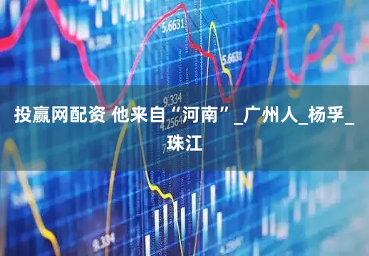 投赢网配资 他来自“河南”_广州人_杨孚_珠江