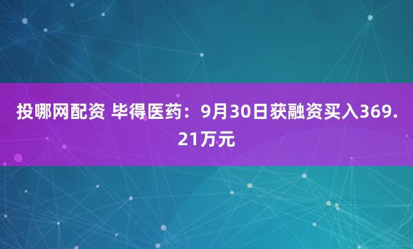 投哪网配资 毕得医药:9月30日获融资买入369.21万元