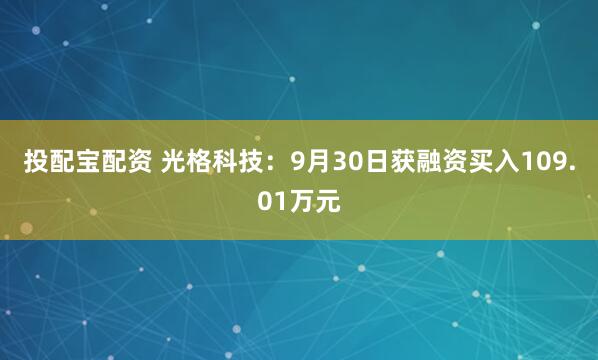 投配宝配资 光格科技:9月30日获融资买入109.01万元