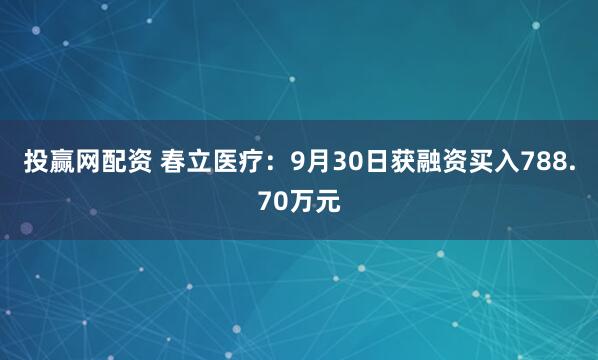 投赢网配资 春立医疗:9月30日获融资买入788.70万元