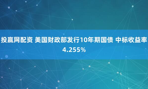 投赢网配资 美国财政部发行10年期国债 中标收益率4.255%