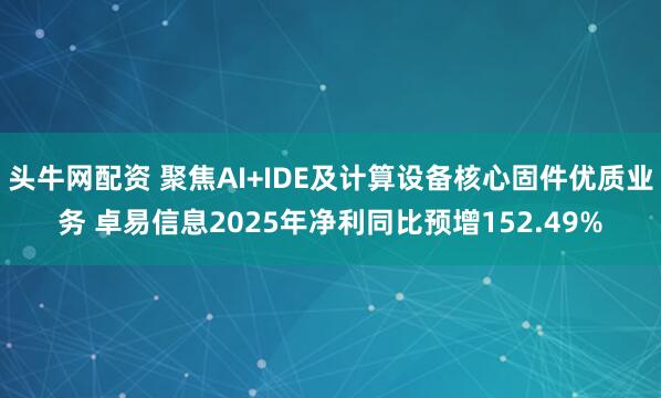 头牛网配资 聚焦AI+IDE及计算设备核心固件优质业务 卓易信息2025年净利同比预增152.49%