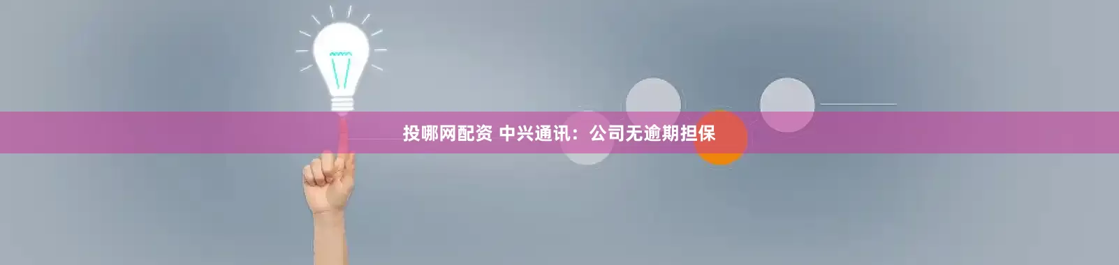 投哪网配资 中兴通讯：公司无逾期担保