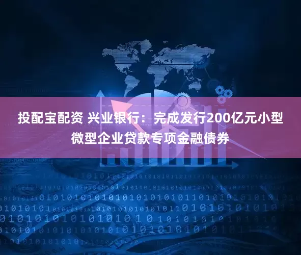 投配宝配资 兴业银行：完成发行200亿元小型微型企业贷款专项金融债券